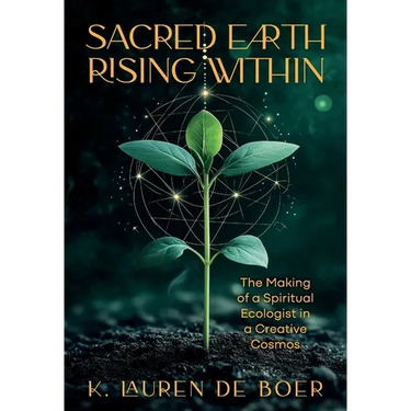 Sacred Earth Rising Within: The Making of a Spiritual Ecologist in a Creative Cosmos