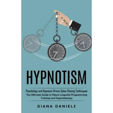 Hypnotism: Psychology and Hypnosis Driven Sales Closing Techinques (The Ultimate Guide to Neuro Linguistic Programming Training and Hypnotherapy)
