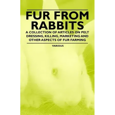Fur from Rabbits - A Collection of Articles on Pelt Dressing, Killing, Marketing and Other Aspects of Fur Farming