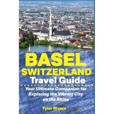 Basel Switzerland Travel Guide: Your Ultimate Companion for Exploring the Vibrant City on the Rhine