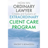 HOW AN ORDINARY LAWYER Creates and Sustains an EXTRAORDINARY CLIENT CARE PROGRAM
