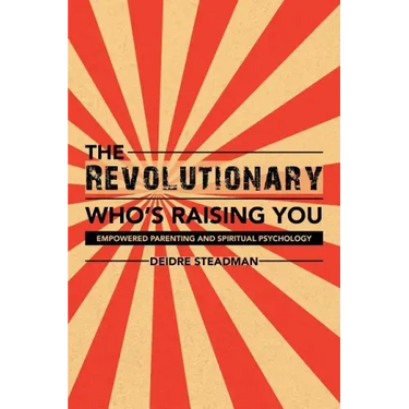 The Revolutionary Who's Raising You: Empowered Parenting and Spiritual Psychology