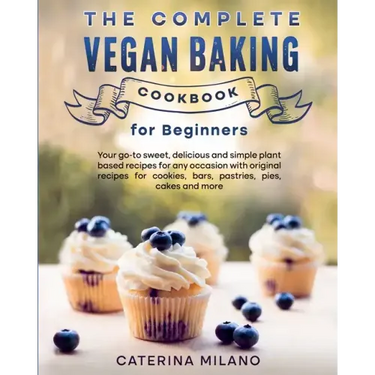 The Complete Vegan Baking Cookbook for Beginners: Your go-to sweet, delicious and simple plant-based recipes for any occasion with original recipes fo