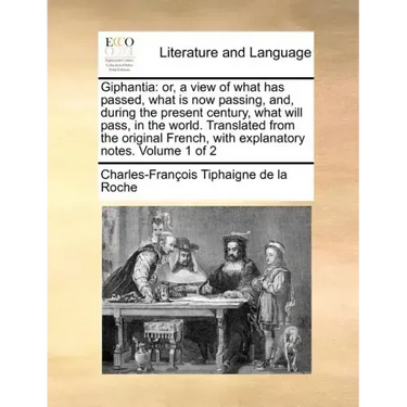 Giphantia: or, a view of what has passed, what is now passing, and, during the present century, what will pass, in the world. Translated from the orig