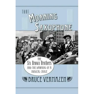 That Moaning Saxophone: The Six Brown Brothers and the Dawning of a Musical Craze