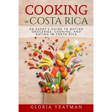 Cooking in Costa Rica: An Expat's Guide to Buying Groceries, Cooking, and Eating in Costa Rica
