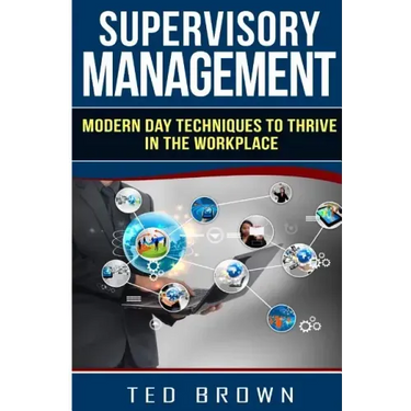 Supervisory Management: Modern Day Techniques To Survive In The Workplace
