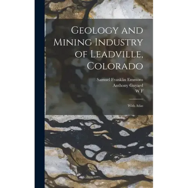 Geology and Mining Industry of Leadville, Colorado: With Atlas