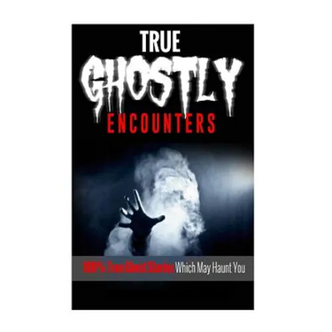 True Ghostly Encounters!: 100% True Ghost Stories Which May Haunt You!