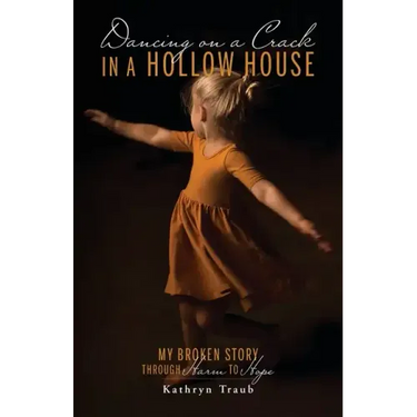 Dancing on a Crack in a Hollow House: My Broken Story - through Harm to Hope