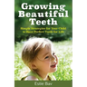 Growing Beautiful Teeth: Simple Strategies for Your Child to Have Perfect Teeth for Life
