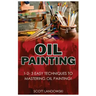 Oil Painting: 1-2-3 Easy Techniques to Mastering Oil Painting!
