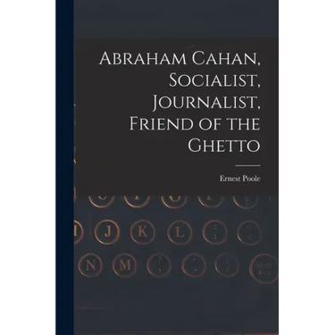 Abraham Cahan, Socialist, Journalist, Friend of the Ghetto