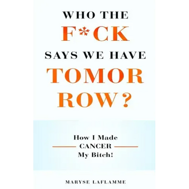 Who the F*ck Says We Have Tomorrow?: How I made cancer my bitch!