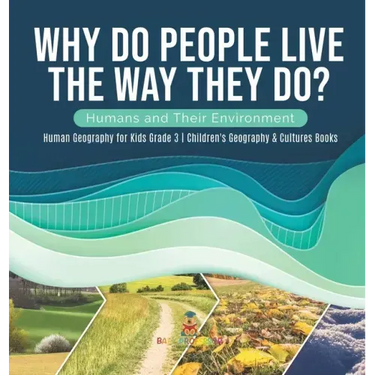Why Do People Live The Way They Do? Humans and Their Environment Human Geography for Kids Grade 3 Children's Geography & Cultures Books