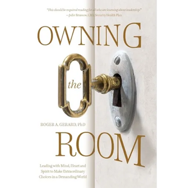 Owning the Room: Leading with Mind, Heart and Spirit to Make Extraordinary Choices in a Demanding World