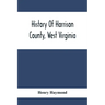 History Of Harrison County, West Virginia: From The Early Days Of Northwestern Virginia To The Present