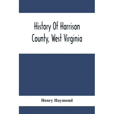 History Of Harrison County, West Virginia: From The Early Days Of Northwestern Virginia To The Present