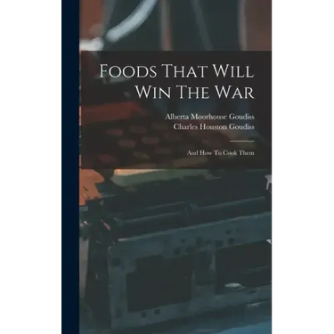 Foods That Will Win The War: And How To Cook Them