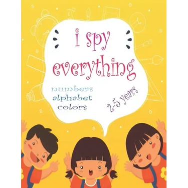I Spy Everything: My Best book for Toddler Preschool & Kindergarten Girls & Boys, learn numbers, letters and colors for 2-5 Years Old, C