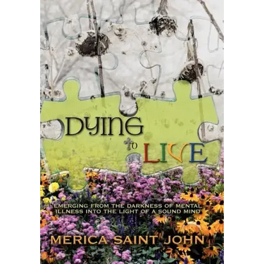 Dying to Live: Emerging from the Darkness of Mental Illness Into the Light of a Sound Mind