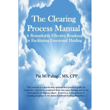 The Clearing Process Manual: A Remarkably Effective Roadmap for Facilitating Emotional Healing