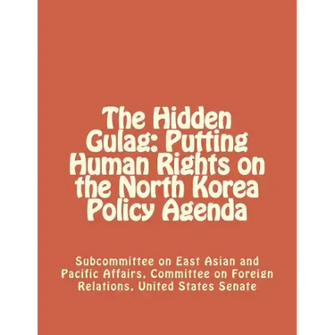 The Hidden Gulag: Putting Human Rights on the North Korea Policy Agenda