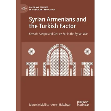 Syrian Armenians and the Turkish Factor: Kessab, Aleppo and Deir Ez-Zor in the Syrian War