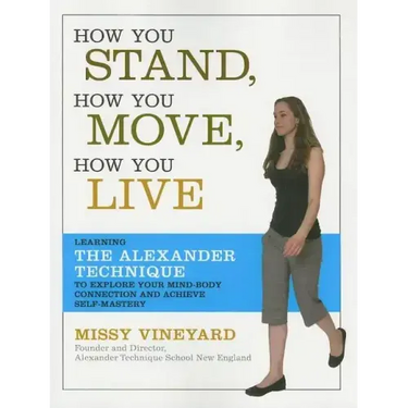 How You Stand, How You Move, How You Live: Learning the Alexander Technique to Explore Your Mind-Body Connection and Achieve Self-Mastery