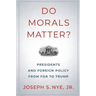 Do Morals Matter?: Presidents and Foreign Policy from FDR to Trump
