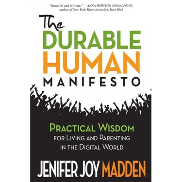 The Durable Human Manifesto: Practical Wisdom for Living and Parenting in the Digital World