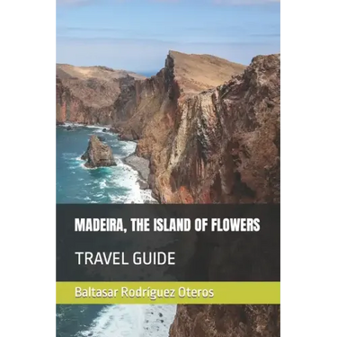 Madeira, the Island of Flowers: Travel Guide