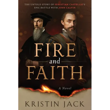 Fire and Faith: The Untold Story of Sebastian Castellio's Epic Battle with John Calvin