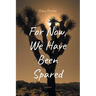 For Now, We Have Been Spared