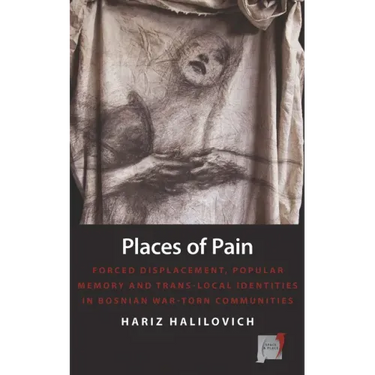 Places of Pain: Forced Displacement, Popular Memory and Trans-Local Identities in Bosnian War-Torn Communities