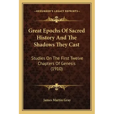 Great Epochs Of Sacred History And The Shadows They Cast: Studies On The First Twelve Chapters Of Genesis (1910)