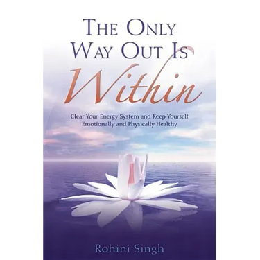 Only Way Out Is Within: Clear Your Energy System and Keep Yourself Emotionally and Physically Health