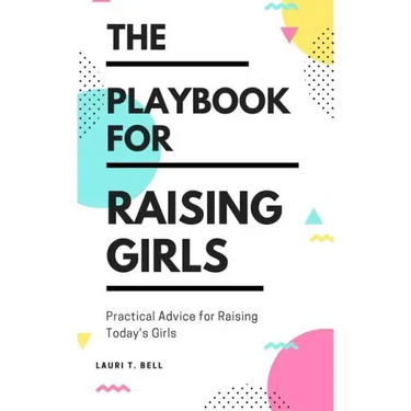 The Playbook for Raising Girls: A Practical Guide for Raising Today's Girls