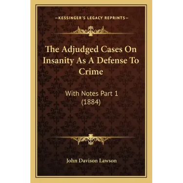 The Adjudged Cases On Insanity As A Defense To Crime: With Notes Part 1 (1884)