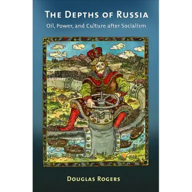 The Depths of Russia: Oil, Power, and Culture After Socialism