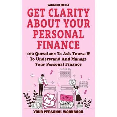 Get Clarity About Your Personal Finance: 100 Questions To Ask Yourself To Understand And Manage Your Personal Finance