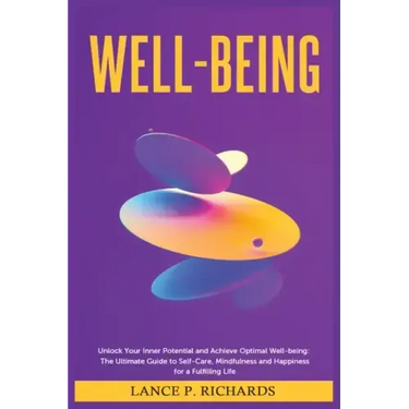 Well-being: Unlock Your Inner Potential and Achieve Optimal Well-being: The Ultimate Guide to Self-Care, Mindfulness and Happiness for a Fulfilling Li