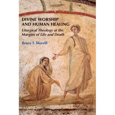 Divine Worship and Human Healing: Liturgical Theology at the Margins of Life and Death