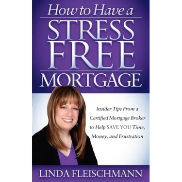 How to Have a Stress Free Mortgage: Insider Tips from a Certified Mortgage Broker to Help Save You Time, Money, and Frustration