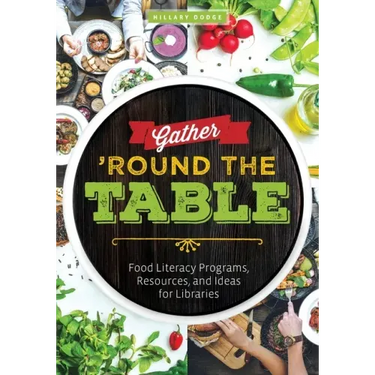 Gather 'Round the Table: Food Literacy Programs, Resources, and Ideas for Libraries