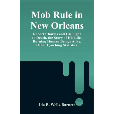 Mob Rule in New Orleans: Robert Charles and His Fight to Death, the Story of His Life, Burning Human Beings Alive, Other Lynching Statistics
