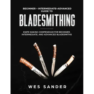 Bladesmithing: Beginner + Intermediate + Advanced Guide to Bladesmithing: Knife Making Compendium for Beginner, Intermediate, and Advanced Bladesmiths