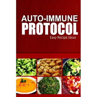 Auto-Immune Protocol - Easy Recipe Ideas: Easy Healthy Anti-Inflammatory Recipes for Auto-Immune Disease Relief