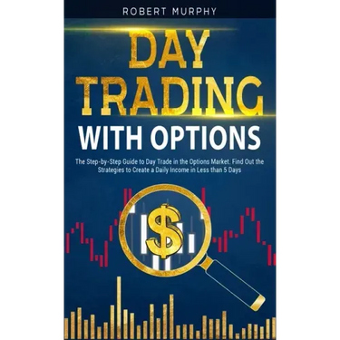 Day Trading with options: The Step-by-Step Guide to Day Trade in the Options Market. Find Out the Strategies to Create a Daily Income in Less th