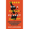 Sober On A Drunk Planet: 3 Sober Steps. An Uncommon Guide To Stop Drinking and Master Your Sobriety